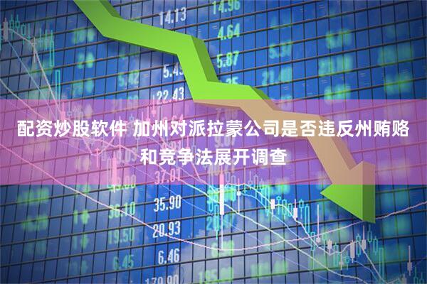 配資炒股軟件 加州對派拉蒙公司是否違反州賄賂和競爭法展開調查